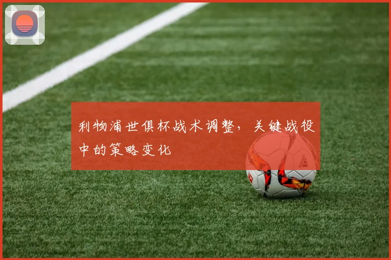 利物浦世俱杯战术调整，关键战役中的策略变化