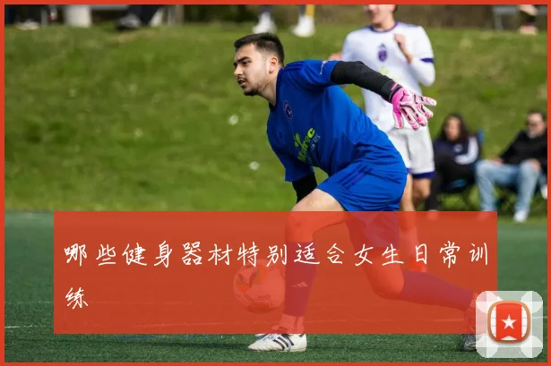 哪些健身器材特别适合女生日常训练