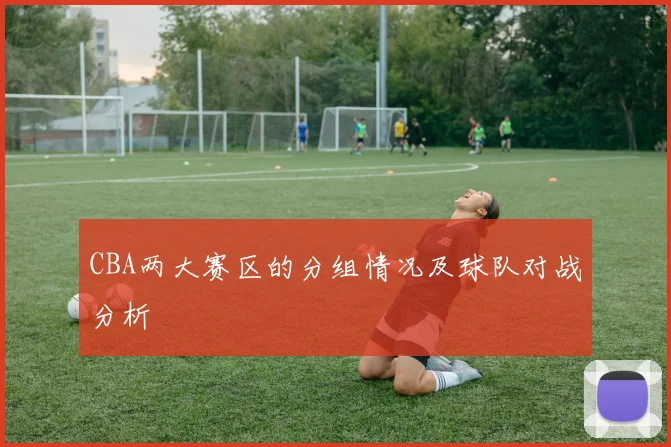 CBA两大赛区的分组情况及球队对战分析