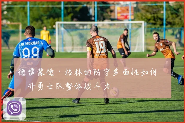 德雷蒙德·格林的防守多面性如何提升勇士队整体战斗力