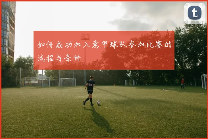 如何成功加入意甲球队参加比赛的流程与条件