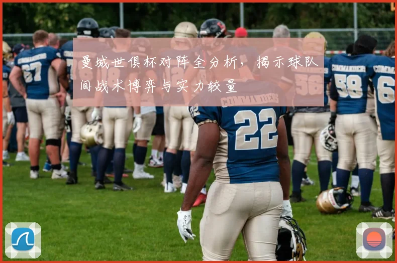 曼城世俱杯对阵全分析，揭示球队间战术博弈与实力较量