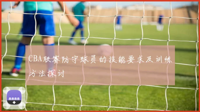 CBA联赛防守球员的技能要求及训练方法探讨