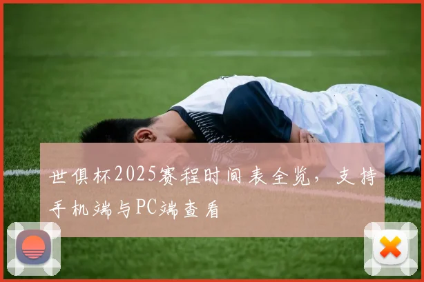 世俱杯2025赛程时间表全览，支持手机端与PC端查看