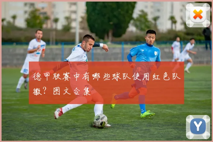 德甲联赛中有哪些球队使用红色队徽？图文合集